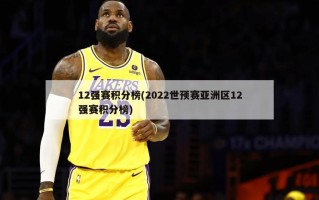 12强赛积分榜(2022世预赛亚洲区12强赛积分榜)