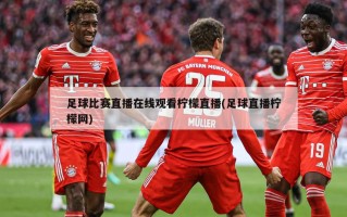 足球比赛直播在线观看柠檬直播(足球直播柠檬网)