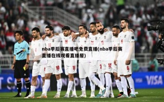 nba季后赛直播吧免费直播(nba季后赛直播在线观看直播屋)