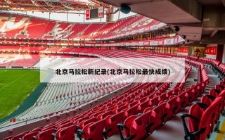 北京马拉松新纪录(北京马拉松最快成绩)