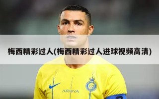 梅西精彩过人(梅西精彩过人进球视频高清)