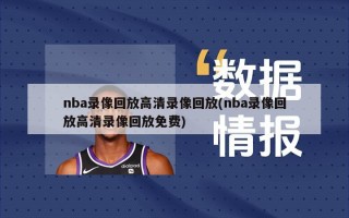 nba录像回放高清录像回放(nba录像回放高清录像回放免费)