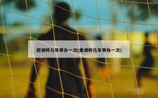 欧洲杯几年举办一次(美洲杯几年举办一次)