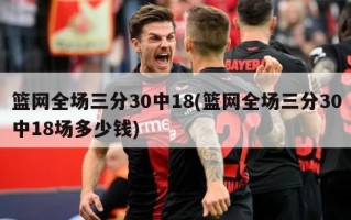 篮网全场三分30中18(篮网全场三分30中18场多少钱)