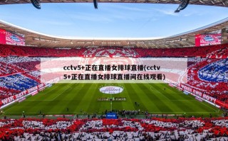 cctv5+正在直播女排球直播(cctv5+正在直播女排球直播间在线观看)