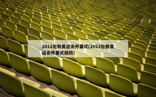 2012伦敦奥运会开幕式(2012伦敦奥运会开幕式回放)