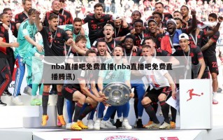 nba直播吧免费直播(nba直播吧免费直播腾讯)