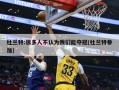 杜兰特:很多人不认为我们能夺冠(杜兰特参加)
