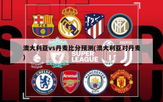 澳大利亚vs丹麦比分预测(澳大利亚对丹麦)