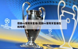 德国vs葡萄牙直播(德国vs葡萄牙直播***)