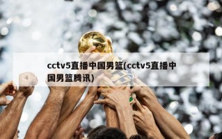 cctv5直播中国男篮(cctv5直播中国男篮腾讯)