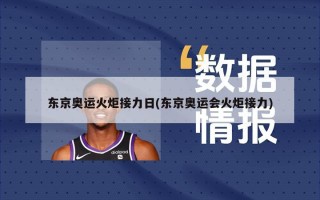 东京奥运火炬接力日(东京奥运会火炬接力)