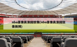 nba录像高清回放像(nba录像高清回放像微博)