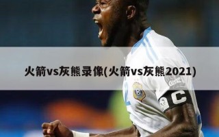 火箭vs灰熊录像(火箭vs灰熊2021)