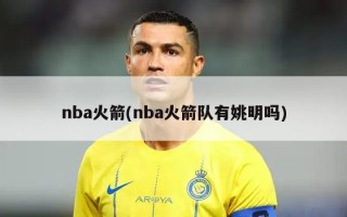 nba火箭(nba火箭队有姚明吗)