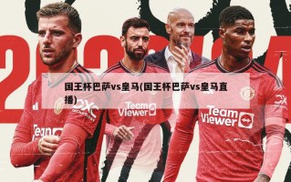 国王杯巴萨vs皇马(国王杯巴萨vs皇马直播)