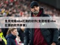 免费观看nba比赛的软件(免费观看nba比赛的软件苹果)