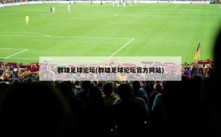 群雄足球论坛(群雄足球论坛官方网站)