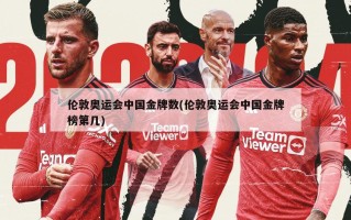 伦敦奥运会中国金牌数(伦敦奥运会中国金牌榜第几)