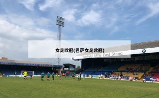 女足欧冠(巴萨女足欧冠)
