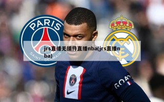 jrs直播无插件直播nba(jrs直播nba)