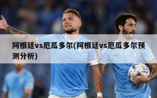 阿根廷vs厄瓜多尔(阿根廷vs厄瓜多尔预测分析)
