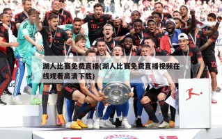 湖人比赛免费直播(湖人比赛免费直播视频在线观看高清下载)