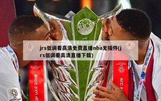 jrs低调看高清免费直播nba无插件(jrs低调看高清直播下载)