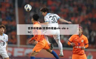 世界杯歌曲(世界杯歌曲ole ole ole)