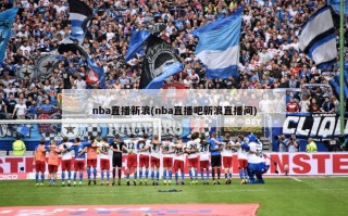 nba直播新浪(nba直播吧新浪直播间)