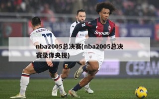 nba2005总决赛(nba2005总决赛录像央视)