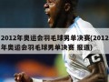 2012年奥运会羽毛球男单决赛(2012年奥运会羽毛球男单决赛 报道)