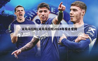 义乌马拉松(义乌马拉松2024年报名官网)