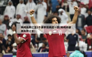 杨鸣执教辽篮3个赛季获两冠一亚(杨鸣将继续执教辽篮)