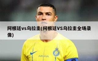 阿根廷vs乌拉圭(阿根廷VS乌拉圭全场录像)