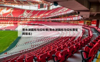衡水湖国际马拉松赛(衡水湖国际马拉松赛***报名)