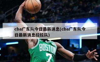 cba广东队今日最新消息(cba广东队今日最新消息拉拉队)