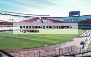 在线直播观看nba篮球赛(在线直播观看nba篮球赛视频)