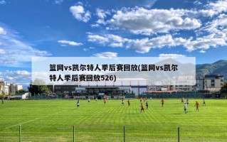 篮网vs凯尔特人季后赛回放(篮网vs凯尔特人季后赛回放526)