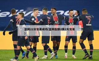 篮网22分交易成功(篮网酝酿2换2大交易)