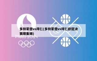多特蒙德vs拜仁(多特蒙德vs拜仁欧冠决赛理集锦)