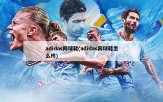 adidas网球鞋(adidas网球鞋怎么样)