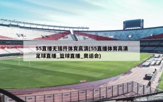 55直播无插件体育高清(55直播体育高清足球直播_篮球直播_奥运会)