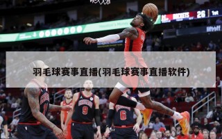 羽毛球赛事直播(羽毛球赛事直播软件)