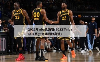 2022年nba总决赛(2022年nba总决赛g6全场回放高清)