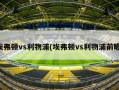 埃弗顿vs利物浦(埃弗顿vs利物浦前瞻)