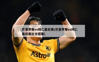巴塞罗那vs拜仁慕尼黑(巴塞罗那vs拜仁慕尼黑比分结果)