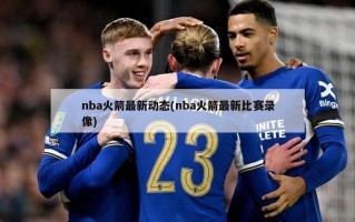 nba火箭最新动态(nba火箭最新比赛录像)