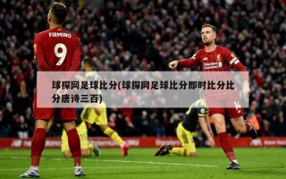 球探网足球比分(球探网足球比分即时比分比分唐诗三百)