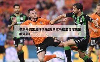 皇家马德里足球俱乐部(皇家马德里足球俱乐部官网)